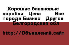 Хорошие банановые коробки › Цена ­ 22 - Все города Бизнес » Другое   . Белгородская обл.